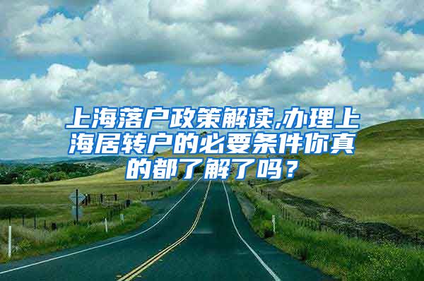 上海落户政策解读,办理上海居转户的必要条件你真的都了解了吗？