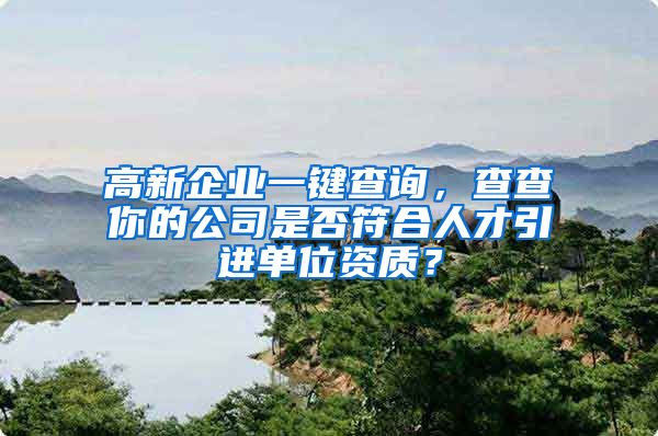 高新企业一键查询，查查你的公司是否符合人才引进单位资质？