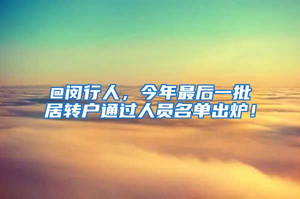 @闵行人，今年最后一批居转户通过人员名单出炉！