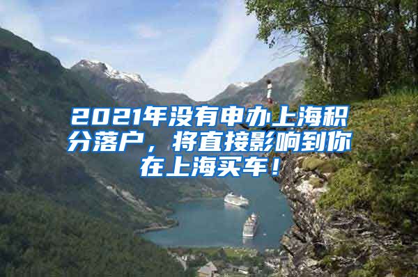 2021年没有申办上海积分落户，将直接影响到你在上海买车！