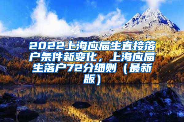 2022上海应届生直接落户条件新变化，上海应届生落户72分细则（最新版）