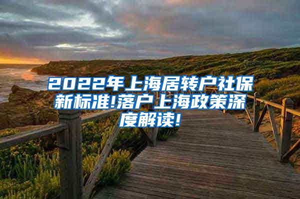 2022年上海居转户社保新标准!落户上海政策深度解读!