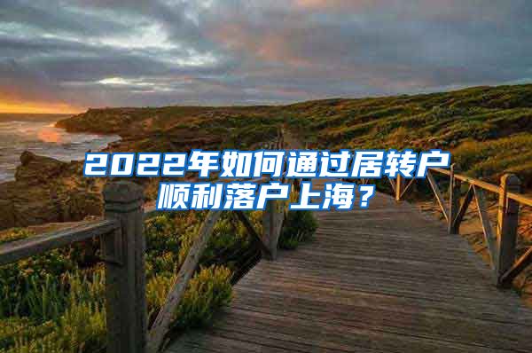 2022年如何通过居转户顺利落户上海？