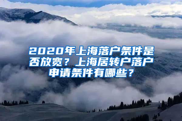 2020年上海落户条件是否放宽？上海居转户落户申请条件有哪些？