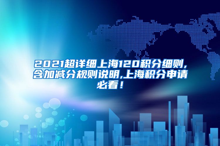 2021超详细上海120积分细则,含加减分规则说明,上海积分申请必看！