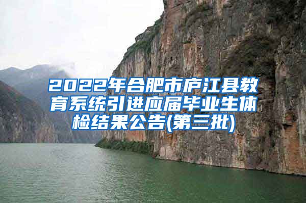 2022年合肥市庐江县教育系统引进应届毕业生体检结果公告(第三批)