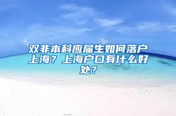 双非本科应届生如何落户上海？上海户口有什么好处？