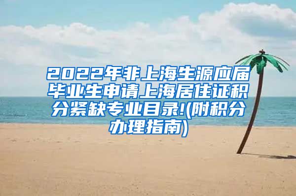 2022年非上海生源应届毕业生申请上海居住证积分紧缺专业目录!(附积分办理指南)