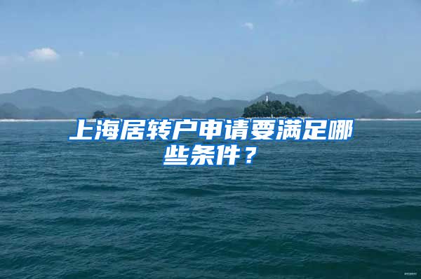 上海居转户申请要满足哪些条件？