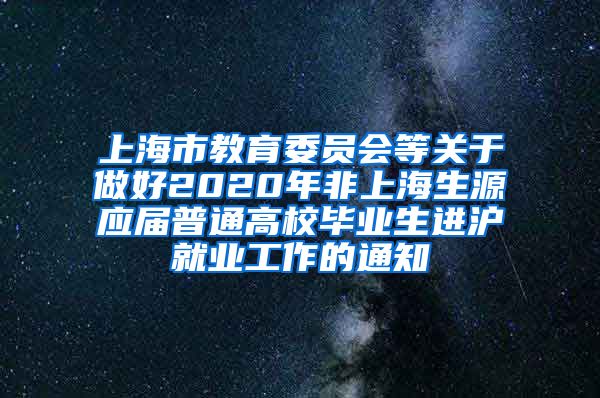 上海市教育委员会等关于做好2020年非上海生源应届普通高校毕业生进沪就业工作的通知