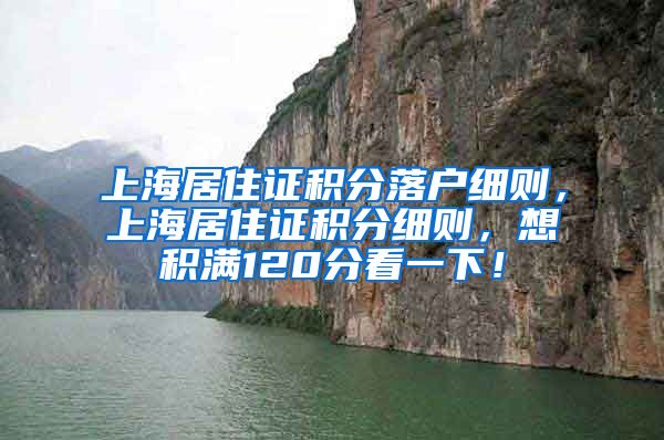 上海居住证积分落户细则，上海居住证积分细则，想积满120分看一下！