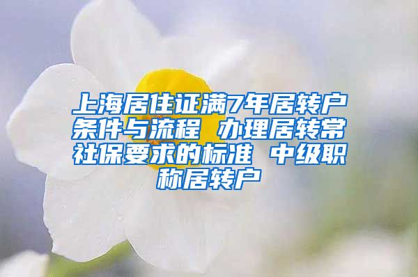 上海居住证满7年居转户条件与流程 办理居转常社保要求的标准 中级职称居转户