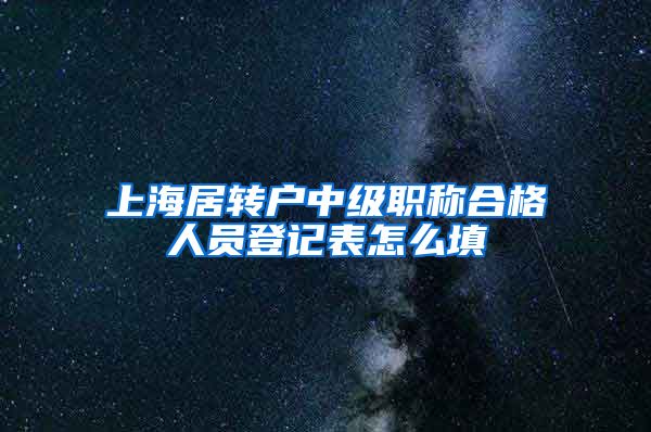 上海居转户中级职称合格人员登记表怎么填