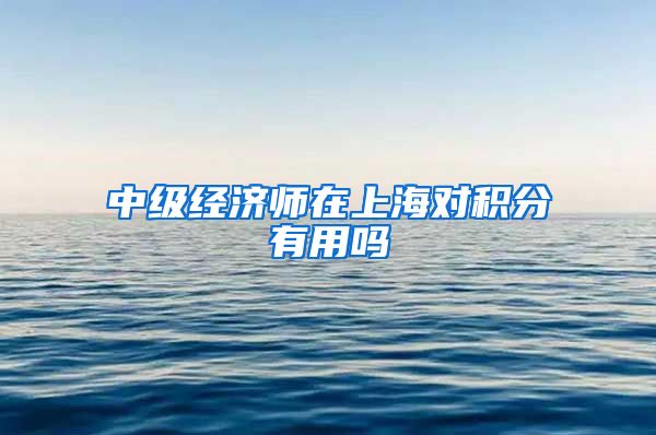 中级经济师在上海对积分有用吗