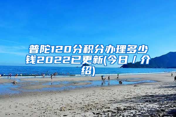 普陀120分积分办理多少钱2022已更新(今日／介绍)