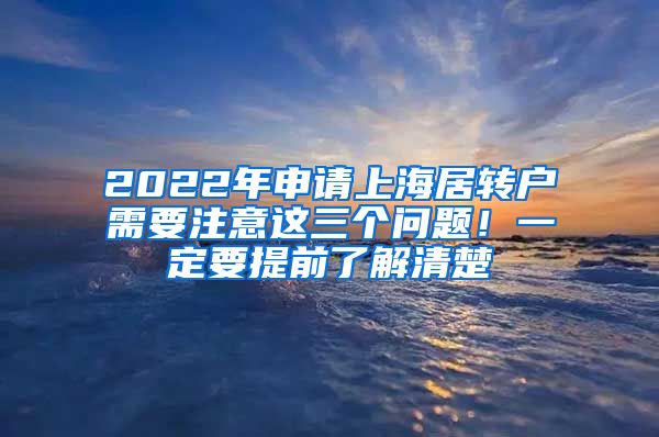 2022年申请上海居转户需要注意这三个问题！一定要提前了解清楚