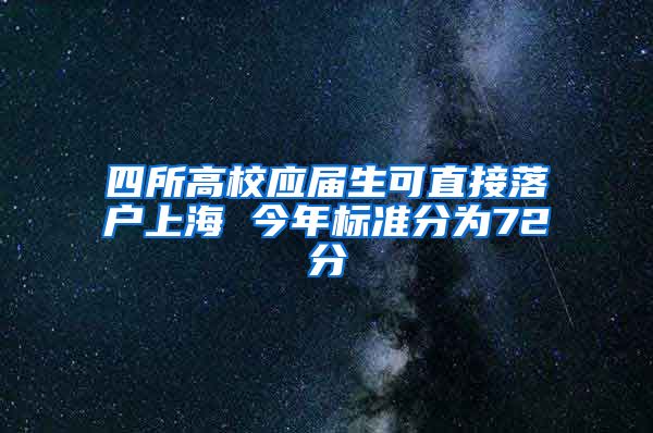 四所高校应届生可直接落户上海 今年标准分为72分