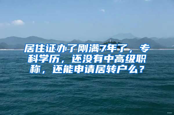 居住证办了刚满7年了，专科学历，还没有中高级职称，还能申请居转户么？