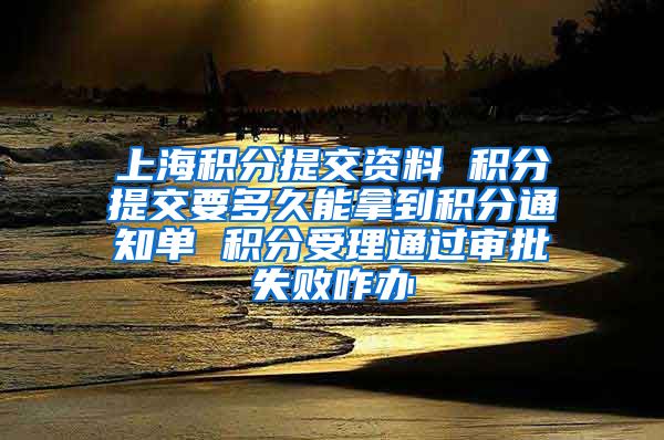 上海积分提交资料 积分提交要多久能拿到积分通知单 积分受理通过审批失败咋办