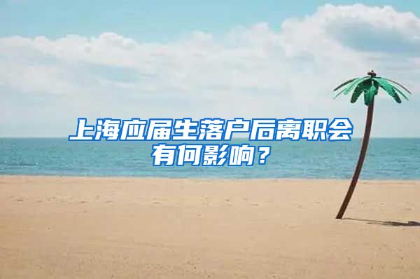 上海应届生落户后离职会有何影响？