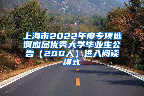 上海市2022年度专项选调应届优秀大学毕业生公告（200人）进入阅读模式