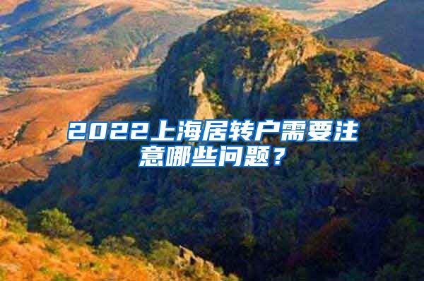 2022上海居转户需要注意哪些问题？