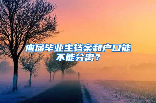 应届毕业生档案和户口能不能分离？