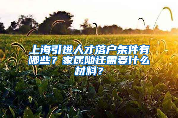 上海引进人才落户条件有哪些？家属随迁需要什么材料？