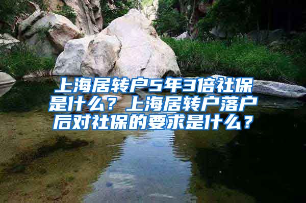 上海居转户5年3倍社保是什么？上海居转户落户后对社保的要求是什么？