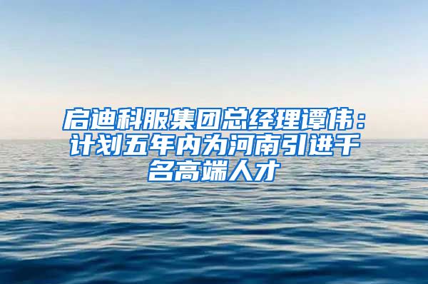 启迪科服集团总经理谭伟：计划五年内为河南引进千名高端人才