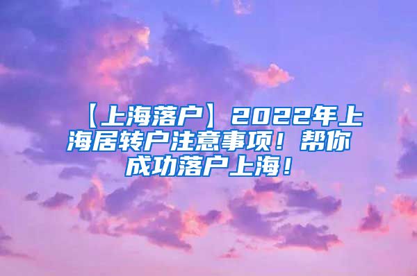 【上海落户】2022年上海居转户注意事项！帮你成功落户上海！