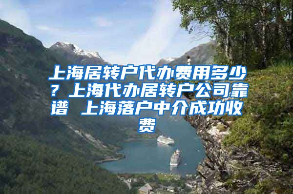 上海居转户代办费用多少？上海代办居转户公司靠谱 上海落户中介成功收费