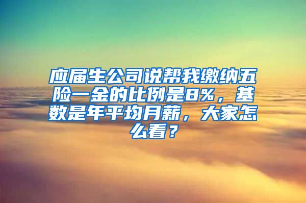 应届生公司说帮我缴纳五险一金的比例是8%，基数是年平均月薪，大家怎么看？