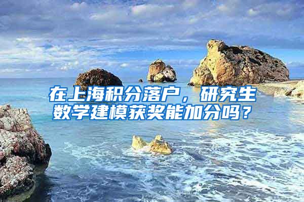 在上海积分落户，研究生数学建模获奖能加分吗？