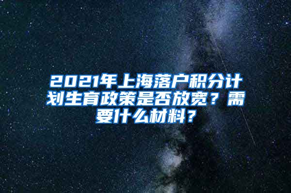 2021年上海落户积分计划生育政策是否放宽？需要什么材料？