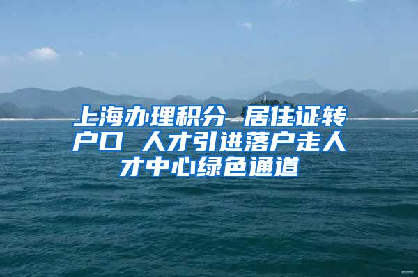 上海办理积分 居住证转户口 人才引进落户走人才中心绿色通道