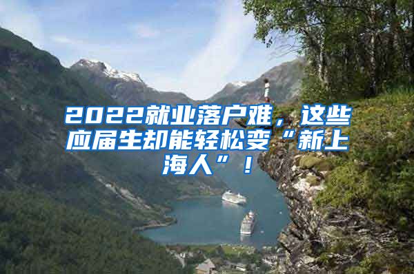 2022就业落户难，这些应届生却能轻松变“新上海人”！