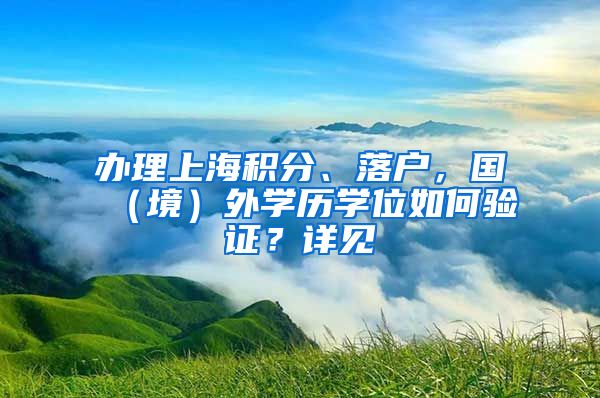 办理上海积分、落户，国（境）外学历学位如何验证？详见→