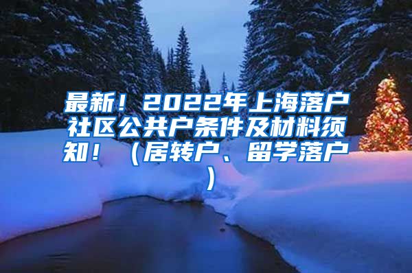 最新！2022年上海落户社区公共户条件及材料须知！（居转户、留学落户）