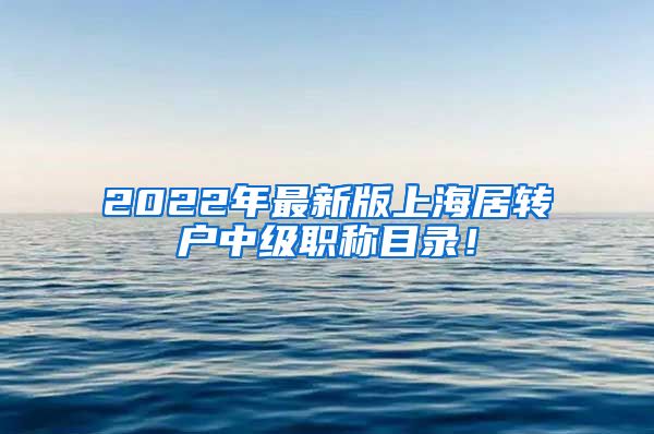 2022年最新版上海居转户中级职称目录！