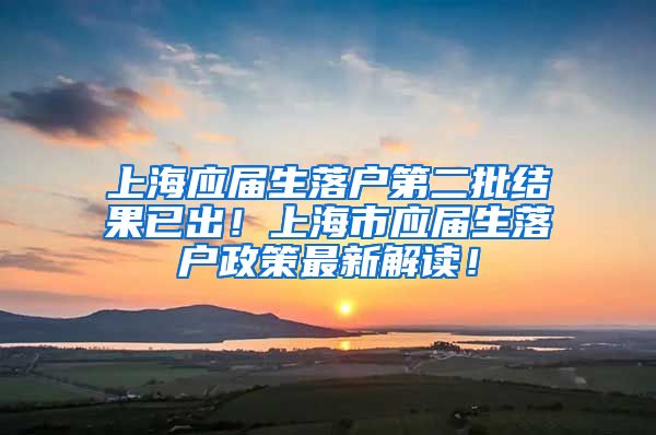 上海应届生落户第二批结果已出！上海市应届生落户政策最新解读！