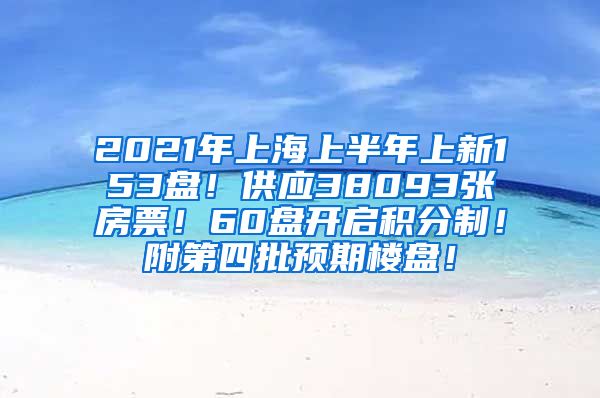 2021年上海上半年上新153盘！供应38093张房票！60盘开启积分制！附第四批预期楼盘！