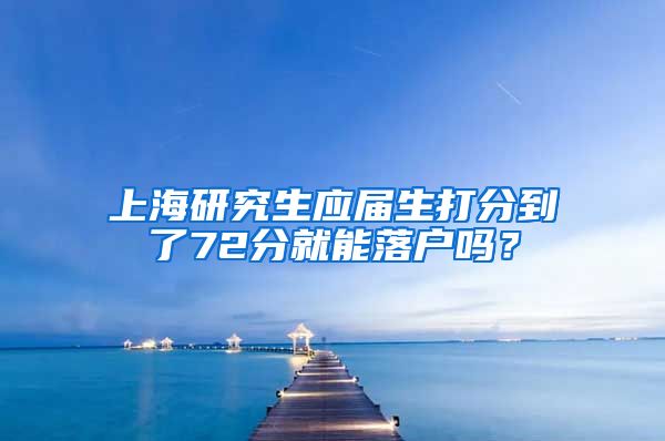 上海研究生应届生打分到了72分就能落户吗？