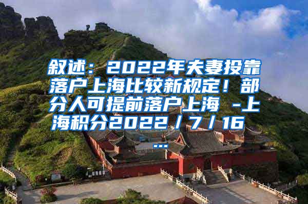 叙述：2022年夫妻投靠落户上海比较新规定！部分人可提前落户上海 -上海积分2022／7／16  ...