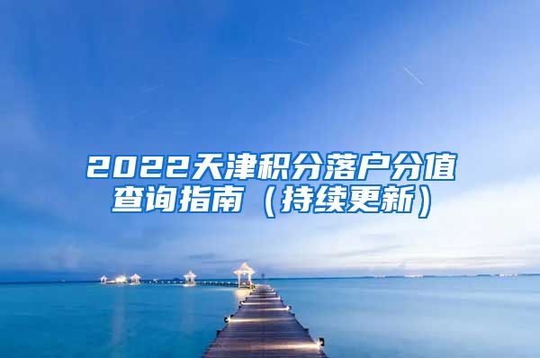 2022天津积分落户分值查询指南（持续更新）