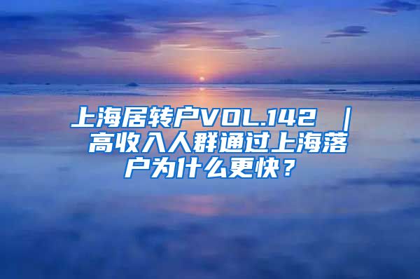 上海居转户VOL.142 ｜ 高收入人群通过上海落户为什么更快？