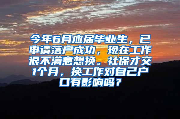 今年6月应届毕业生，已申请落户成功，现在工作很不满意想换。社保才交1个月，换工作对自己户口有影响吗？