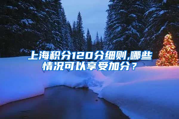 上海积分120分细则,哪些情况可以享受加分？