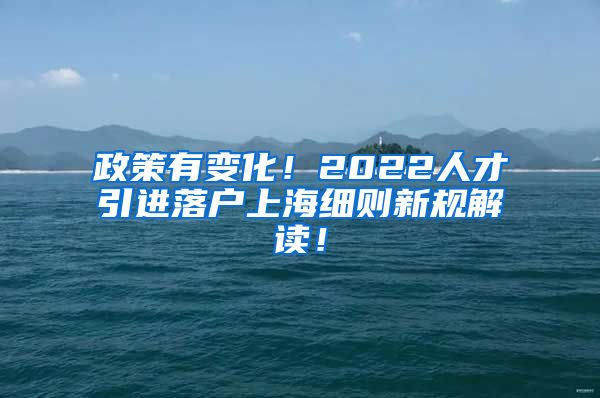 政策有变化！2022人才引进落户上海细则新规解读！