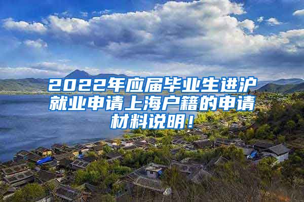 2022年应届毕业生进沪就业申请上海户籍的申请材料说明！